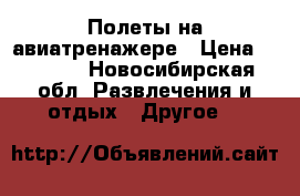 Полеты на авиатренажере › Цена ­ 2 000 - Новосибирская обл. Развлечения и отдых » Другое   